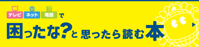ひまわりのテレビ・ネット・デンワで困ったな？と思ったら読む本